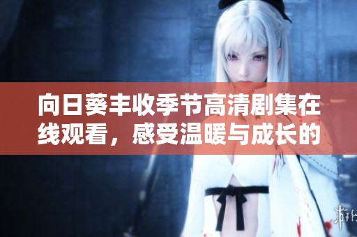 向日葵丰收季节高清剧集在线观看，感受温暖与成长的故事