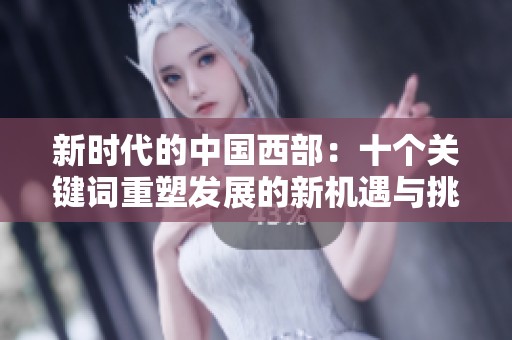 新时代的中国西部：十个关键词重塑发展的新机遇与挑战
