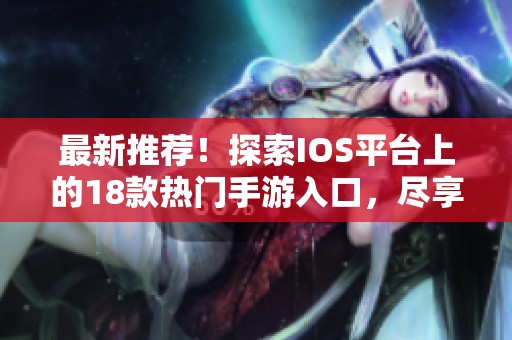 最新推荐！探索IOS平台上的18款热门手游入口，尽享游戏乐趣与精彩体验