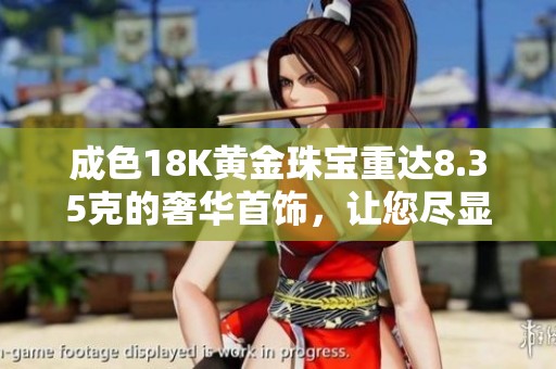 成色18K黄金珠宝重达8.35克的奢华首饰，让您尽显高贵气质