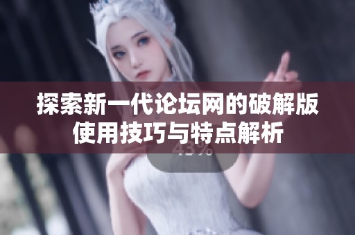探索新一代论坛网的破解版使用技巧与特点解析