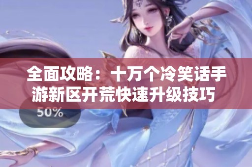 全面攻略：十万个冷笑话手游新区开荒快速升级技巧  详细解析游戏进阶方法