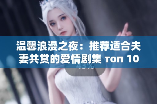 温馨浪漫之夜：推荐适合夫妻共赏的爱情剧集 топ 10