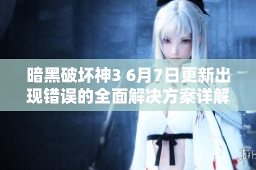 暗黑破坏神3 6月7日更新出现错误的全面解决方案详解