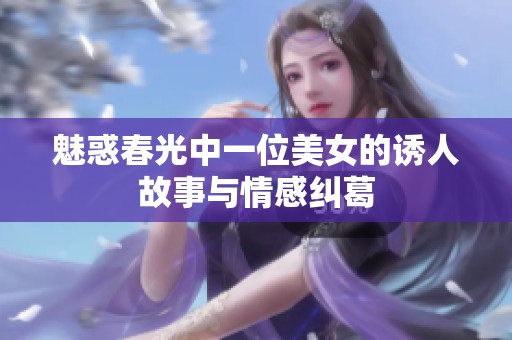 魅惑春光中一位美女的诱人故事与情感纠葛