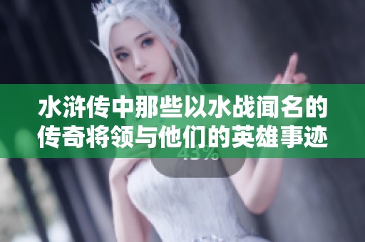 水浒传中那些以水战闻名的传奇将领与他们的英雄事迹