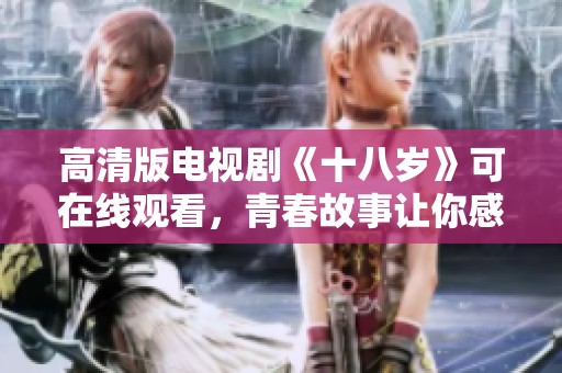 高清版电视剧《十八岁》可在线观看，青春故事让你感动不已