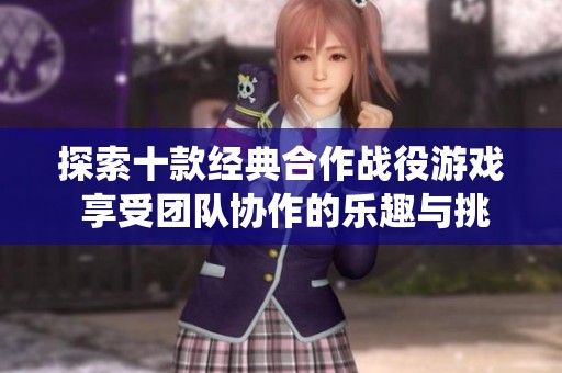 探索十款经典合作战役游戏 享受团队协作的乐趣与挑战