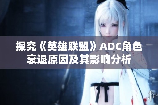 探究《英雄联盟》ADC角色衰退原因及其影响分析
