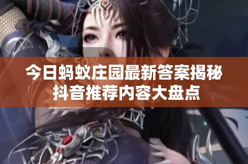 今日蚂蚁庄园最新答案揭秘 抖音推荐内容大盘点