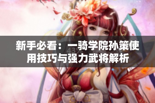 新手必看：一骑学院孙策使用技巧与强力武将解析