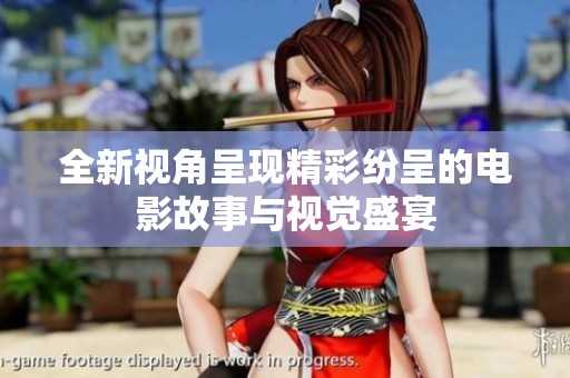 全新视角呈现精彩纷呈的电影故事与视觉盛宴