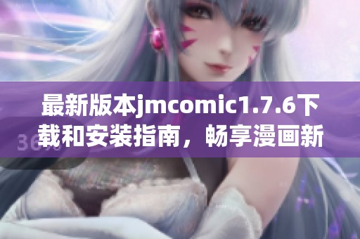 最新版本jmcomic1.7.6下载和安装指南，畅享漫画新体验