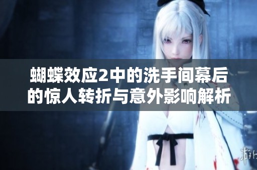 蝴蝶效应2中的洗手间幕后的惊人转折与意外影响解析