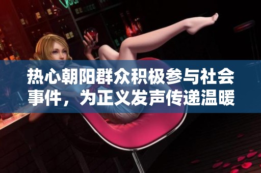 热心朝阳群众积极参与社会事件，为正义发声传递温暖与关怀