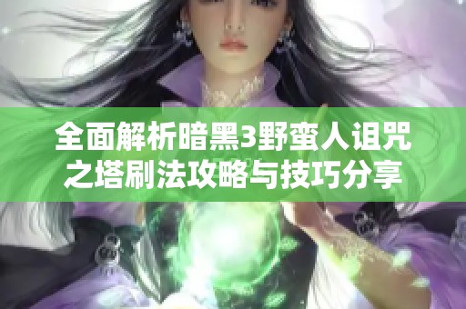 全面解析暗黑3野蛮人诅咒之塔刷法攻略与技巧分享