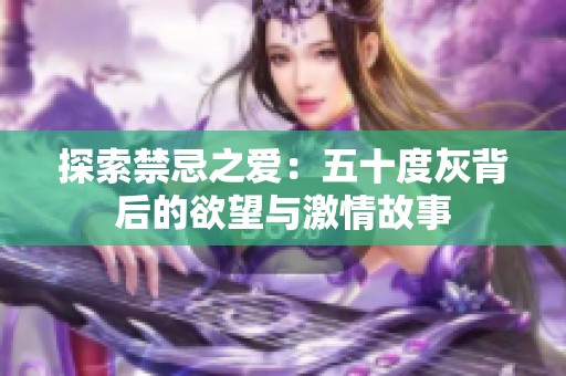探索禁忌之爱：五十度灰背后的欲望与激情故事