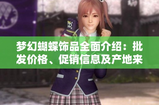 梦幻蝴蝶饰品全面介绍：批发价格、促销信息及产地来源揭秘
