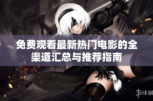 免费观看最新热门电影的全渠道汇总与推荐指南