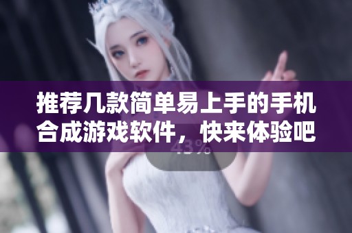 推荐几款简单易上手的手机合成游戏软件，快来体验吧