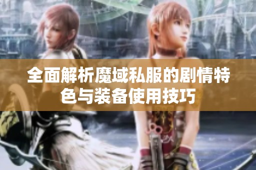 全面解析魔域私服的剧情特色与装备使用技巧
