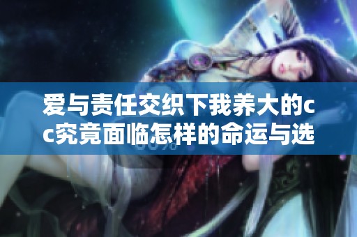 爱与责任交织下我养大的cc究竟面临怎样的命运与选择