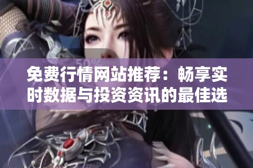 免费行情网站推荐：畅享实时数据与投资资讯的最佳选择