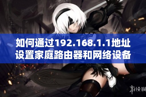 如何通过192.168.1.1地址设置家庭路由器和网络设备的连接步骤