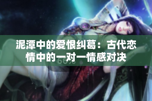 泥潭中的爱恨纠葛：古代恋情中的一对一情感对决