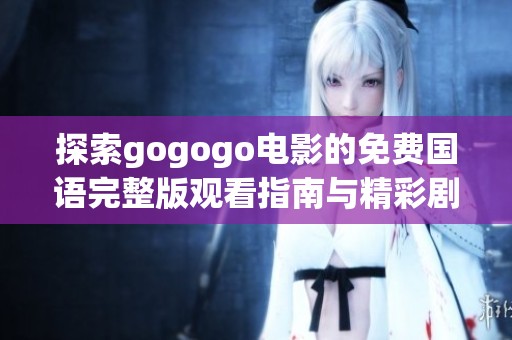 探索gogogo电影的免费国语完整版观看指南与精彩剧情分析