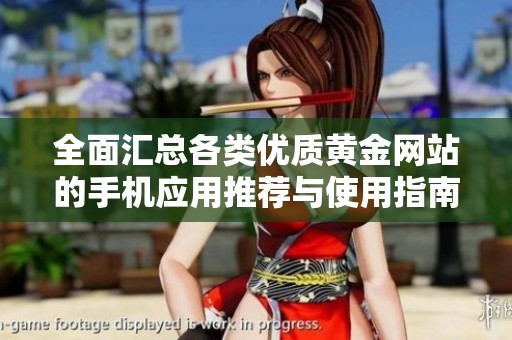 全面汇总各类优质黄金网站的手机应用推荐与使用指南