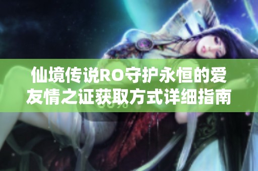 仙境传说RO守护永恒的爱友情之证获取方式详细指南与分享