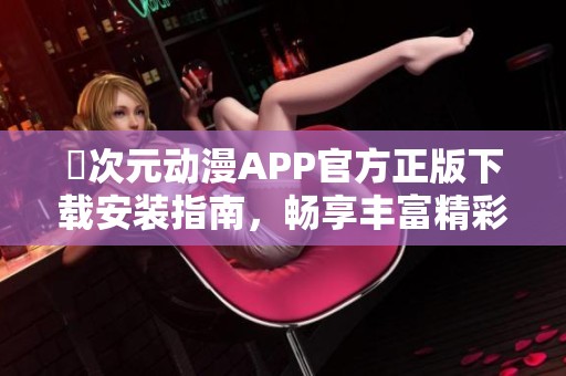 囧次元动漫APP官方正版下载安装指南，畅享丰富精彩动漫内容