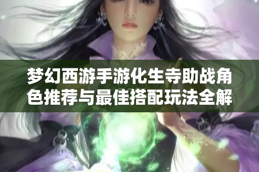 梦幻西游手游化生寺助战角色推荐与最佳搭配玩法全解析