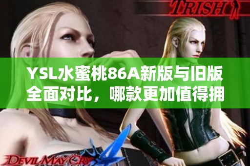 YSL水蜜桃86A新版与旧版全面对比，哪款更加值得拥有与期待