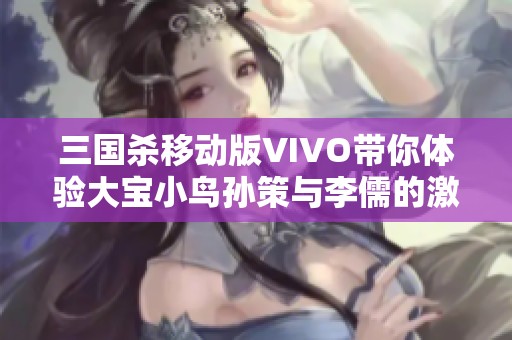 三国杀移动版VIVO带你体验大宝小鸟孙策与李儒的激情对战