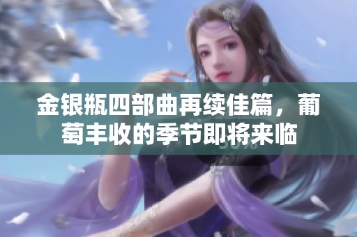 金银瓶四部曲再续佳篇，葡萄丰收的季节即将来临