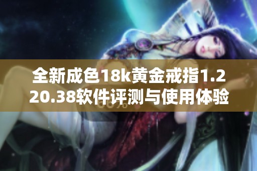 全新成色18k黄金戒指1.220.38软件评测与使用体验分享