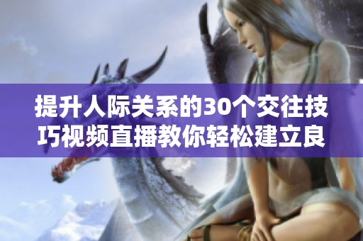 提升人际关系的30个交往技巧视频直播教你轻松建立良好沟通