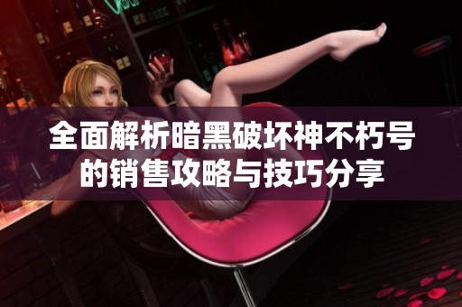 全面解析暗黑破坏神不朽号的销售攻略与技巧分享