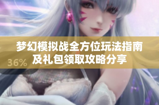 梦幻模拟战全方位玩法指南及礼包领取攻略分享