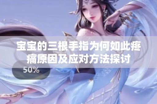 宝宝的三根手指为何如此疼痛原因及应对方法探讨