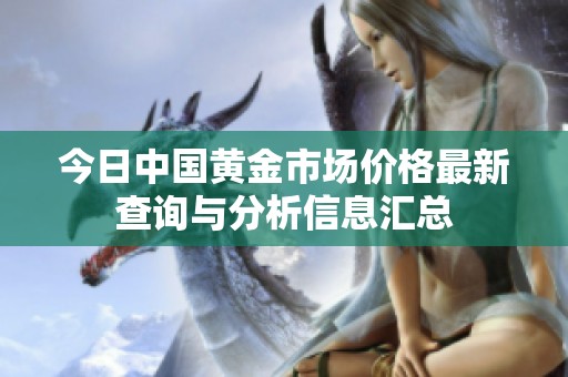 今日中国黄金市场价格最新查询与分析信息汇总