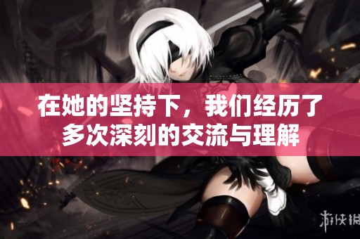 在她的坚持下，我们经历了多次深刻的交流与理解