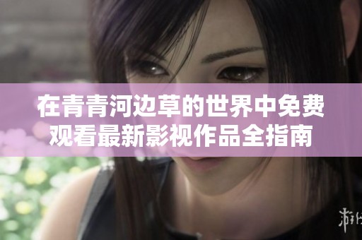 在青青河边草的世界中免费观看最新影视作品全指南
