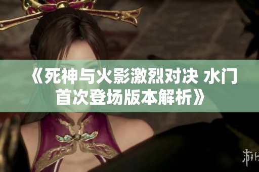 《死神与火影激烈对决 水门首次登场版本解析》
