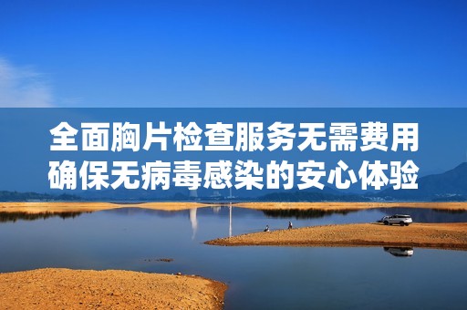 全面胸片检查服务无需费用确保无病毒感染的安心体验