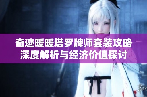 奇迹暖暖塔罗牌师套装攻略深度解析与经济价值探讨