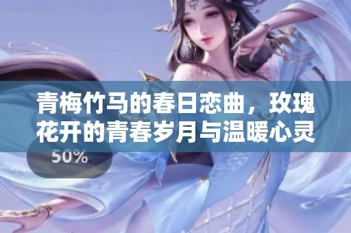 青梅竹马的春日恋曲，玫瑰花开的青春岁月与温暖心灵相伴