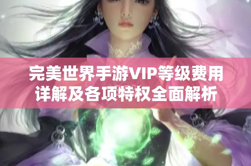 完美世界手游VIP等级费用详解及各项特权全面解析